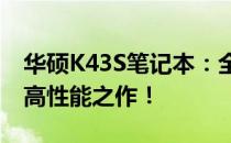 华硕K43S笔记本：全面解析详细参数，一探高性能之作！