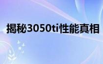 揭秘3050ti性能真相，是否真的性能不佳？