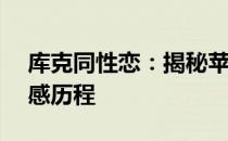 库克同性恋：揭秘苹果CEO的内心世界与情感历程