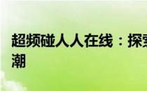 超频碰人人在线：探索数字时代的极速社交浪潮