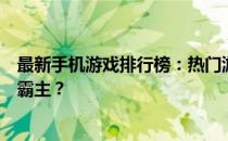 最新手机游戏排行榜：热门游戏一网打尽，哪款游戏成为新霸主？