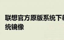 联想官方原版系统下载指南：轻松获取正版系统镜像