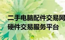 二手电脑配件交易网——您值得信赖的电脑硬件交易服务平台