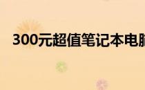 300元超值笔记本电脑推荐，性价比之选！