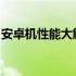 安卓机性能大解析：从入门到精通的全面指南