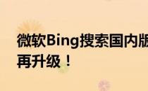 微软Bing搜索国内版：全面升级，用户体验再升级！