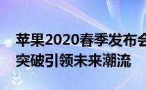 苹果2020春季发布会：全新产品阵容和技术突破引领未来潮流