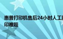 惠普打印机售后24小时人工服务：全天候支持，解决您的打印难题