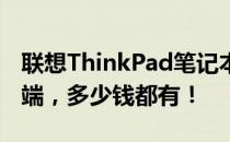 联想ThinkPad笔记本价格大全：从入门到高端，多少钱都有！