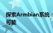 探索Armbian系统：为嵌入式开发带来无限可能