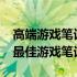 高端游戏笔记本电脑排行榜前十名：2023年最佳游戏笔记本推荐