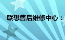 联想售后维修中心：专业维修，贴心服务